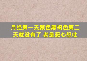 月经第一天颜色黑褐色第二天就没有了 老是恶心想吐